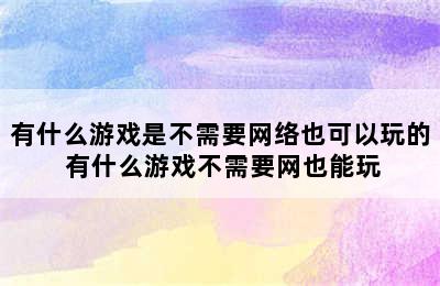 有什么游戏是不需要网络也可以玩的 有什么游戏不需要网也能玩